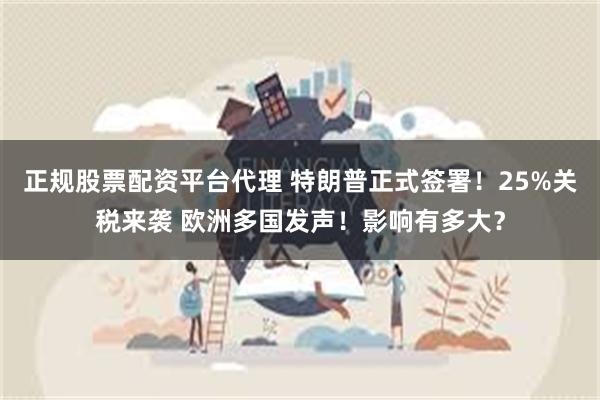 正规股票配资平台代理 特朗普正式签署！25%关税来袭 欧洲多