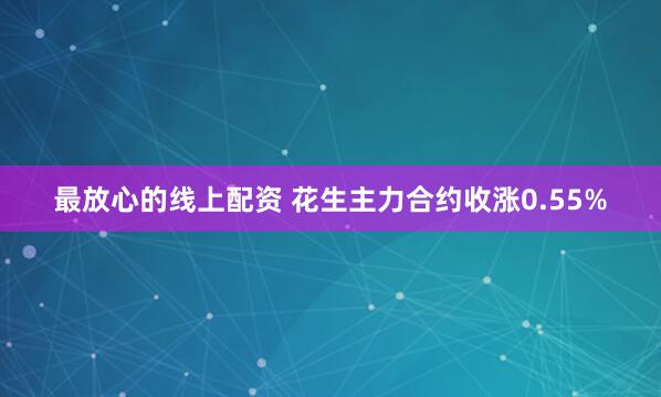 最放心的线上配资 花生主力合约收涨0.55%