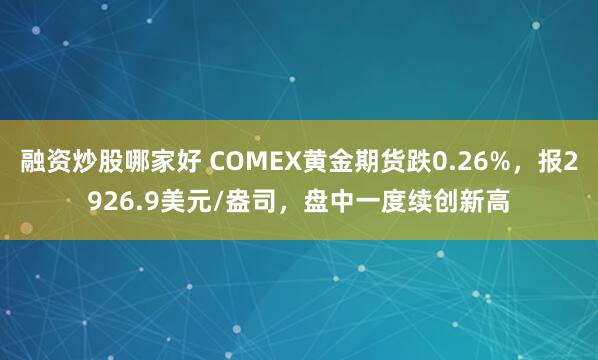 融资炒股哪家好 COMEX黄金期货跌0.26%，报2926.