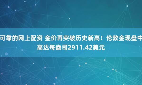 可靠的网上配资 金价再突破历史新高！伦敦金现盘中高达每盎司2