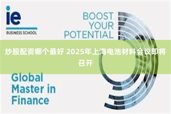 炒股配资哪个最好 2025年上海电池材料会议即将召开