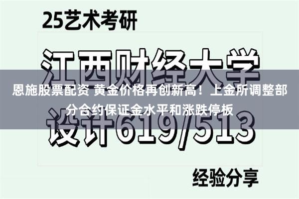 恩施股票配资 黄金价格再创新高！上金所调整部分合约保证金水平和涨跌停板