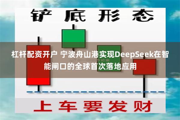 杠杆配资开户 宁波舟山港实现DeepSeek在智能闸口的全球