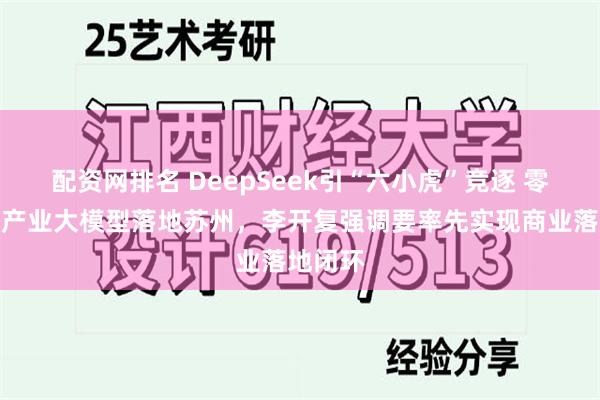 配资网排名 DeepSeek引“六小虎”竞逐 零一万物产业大模型落地苏州，李开复强调要率先实现商业落地闭环