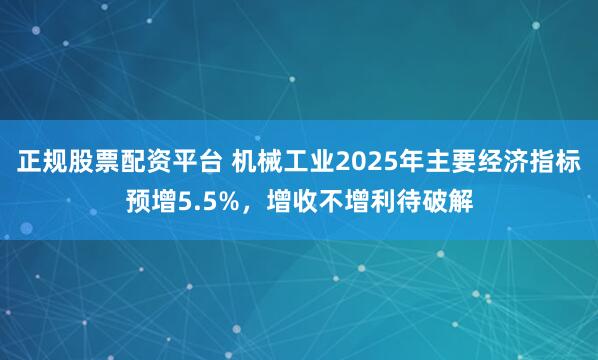 正规股票配资平台 机械工业2025年主要经济指标预增5.5%，增收不增利待破解