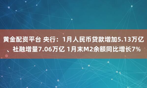 黄金配资平台 央行：1月人民币贷款增加5.13万亿、社融增量