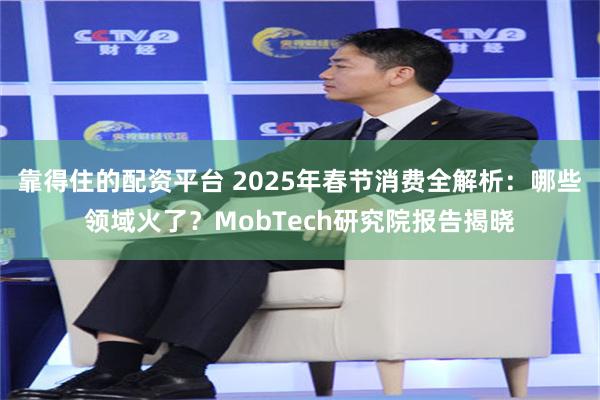 靠得住的配资平台 2025年春节消费全解析：哪些领域火了？MobTech研究院报告揭晓