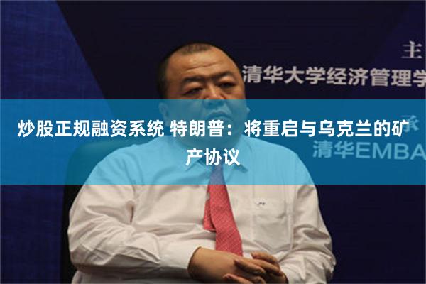 炒股正规融资系统 特朗普：将重启与乌克兰的矿产协议