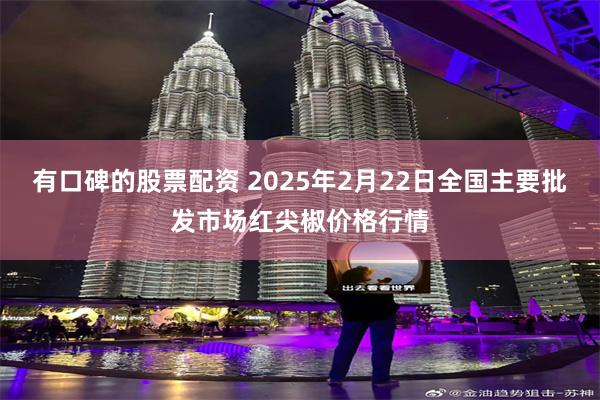 有口碑的股票配资 2025年2月22日全国主要批发市场红尖椒价格行情