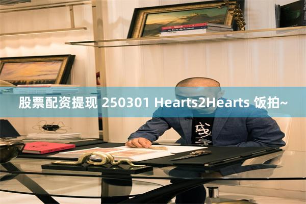 股票配资提现 250301 Hearts2Hearts 饭拍