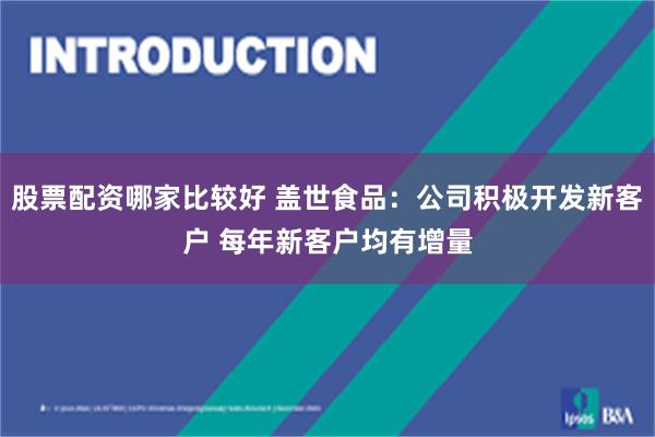 股票配资哪家比较好 盖世食品：公司积极开发新客户 每年新客户均有增量