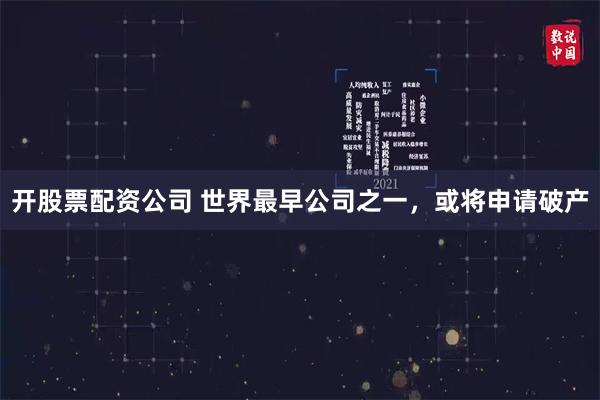 开股票配资公司 世界最早公司之一，或将申请破产