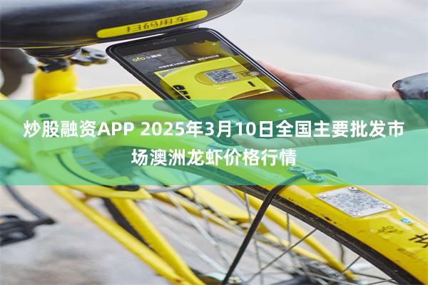 炒股融资APP 2025年3月10日全国主要批发市场澳洲龙虾价格行情